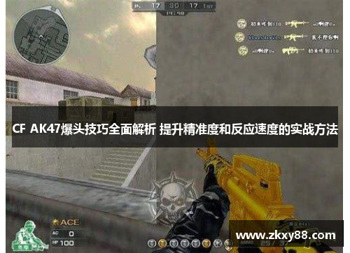 CF AK47爆头技巧全面解析 提升精准度和反应速度的实战方法