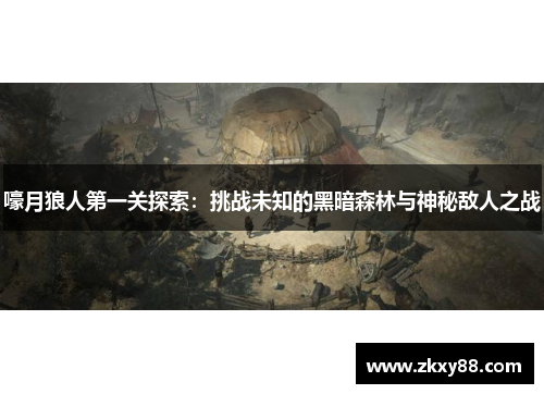 嚎月狼人第一关探索：挑战未知的黑暗森林与神秘敌人之战